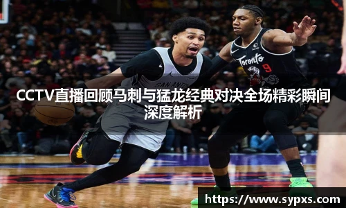 CCTV直播回顾马刺与猛龙经典对决全场精彩瞬间深度解析