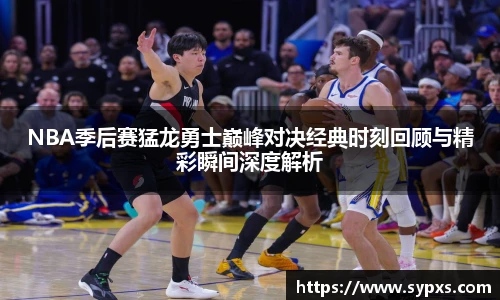 熊猫体育NBA季后赛猛龙勇士巅峰对决经典时刻回顾与精彩瞬间深度解析