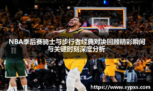 熊猫体育NBA季后赛骑士与步行者经典对决回顾精彩瞬间与关键时刻深度分析